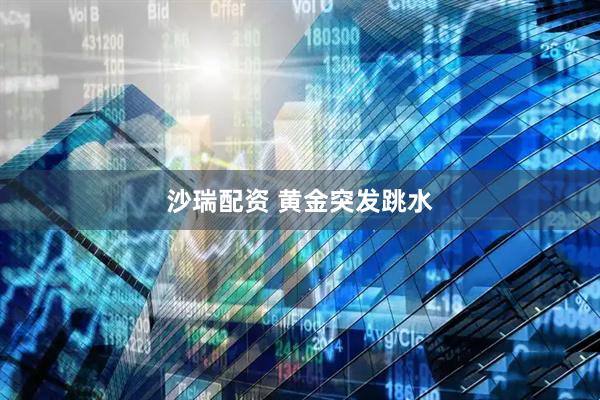 沙瑞配资 黄金突发跳水