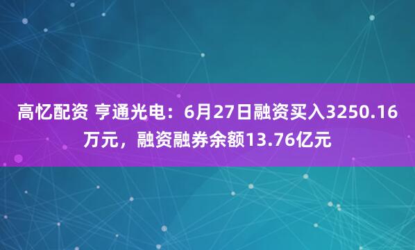 高忆配资 亨通光电：6月27日融资买入3250.16万元，融资融券余额13.76亿元