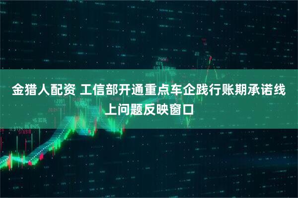 金猎人配资 工信部开通重点车企践行账期承诺线上问题反映窗口