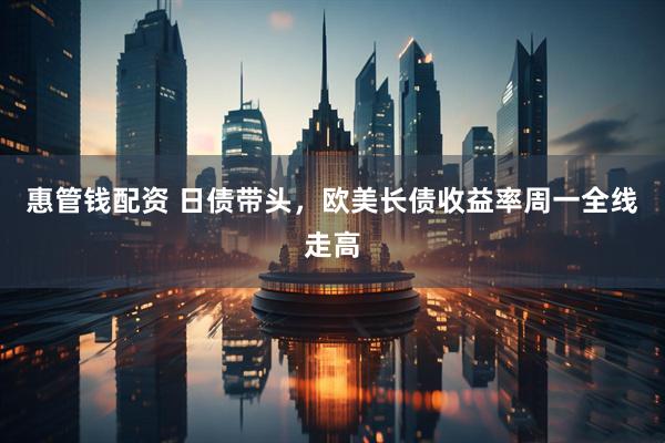 惠管钱配资 日债带头，欧美长债收益率周一全线走高