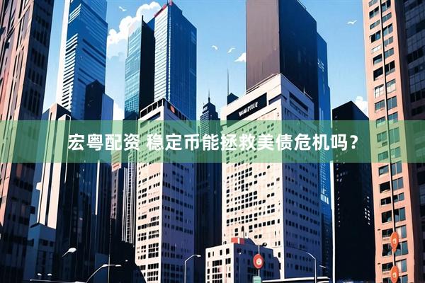 宏粤配资 稳定币能拯救美债危机吗？