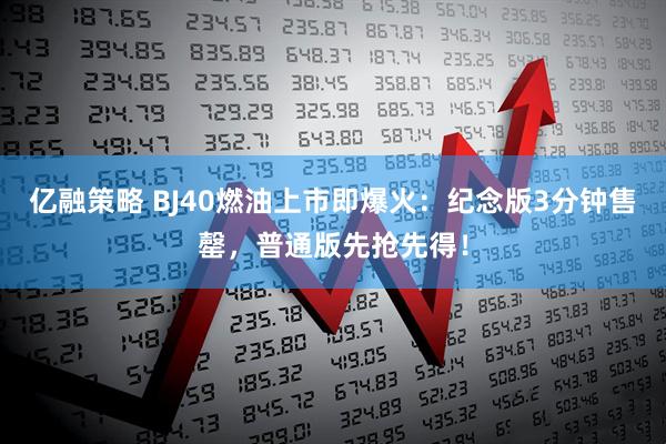 亿融策略 BJ40燃油上市即爆火：纪念版3分钟售罄，普通版先抢先得！