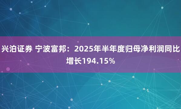 兴泊证券 宁波富邦：2025年半年度归母净利润同比增长194.15%
