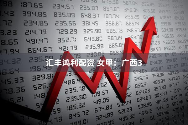 汇丰鸿利配资 女甲：广西3