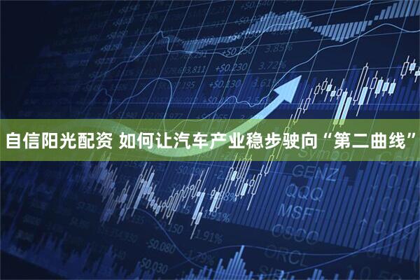 自信阳光配资 如何让汽车产业稳步驶向“第二曲线”