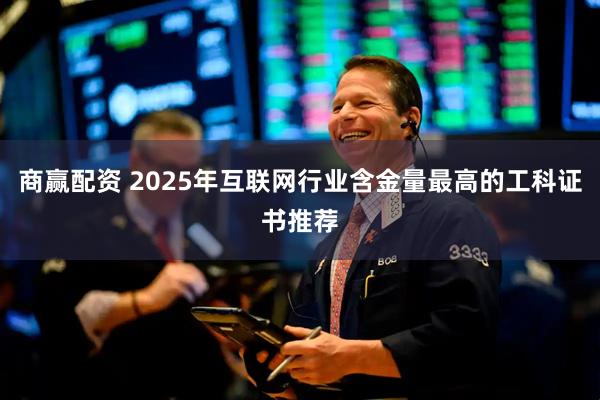 商赢配资 2025年互联网行业含金量最高的工科证书推荐