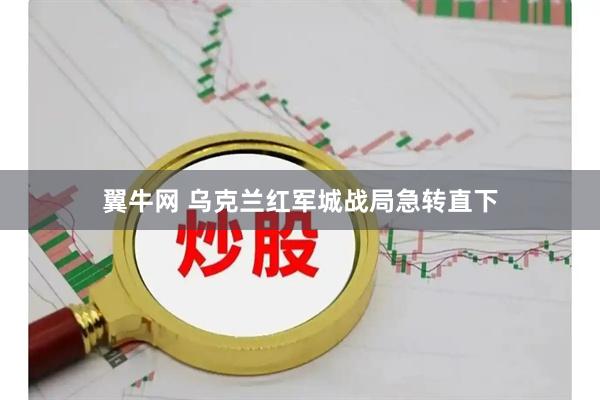 翼牛网 乌克兰红军城战局急转直下