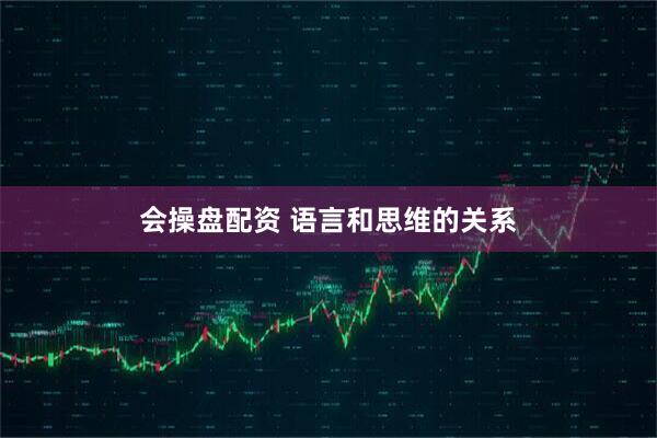 会操盘配资 语言和思维的关系