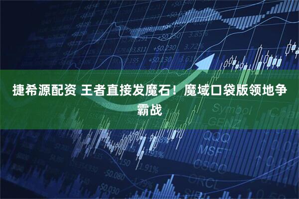 捷希源配资 王者直接发魔石!魔域口袋版领地争霸战