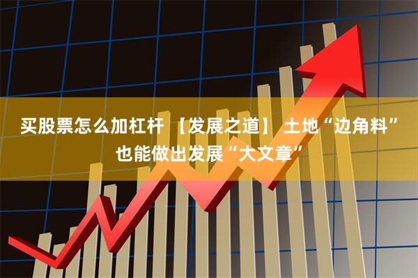 买股票怎么加杠杆 【发展之道】 土地“边角料”也能做出发展“大文章”
