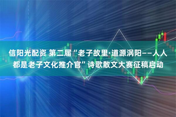 信阳光配资 第二届“老子故里·道源涡阳——人人都是老子文化推介官”诗歌散文大赛征稿启动