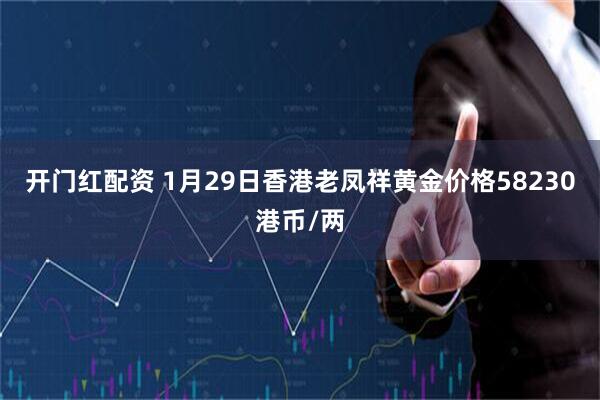 开门红配资 1月29日香港老凤祥黄金价格58230港币/两
